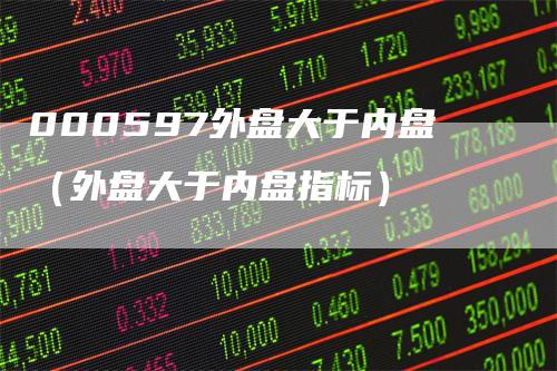 000597外盘大于内盘（外盘大于内盘指标）