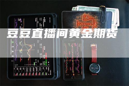 豆豆直播间黄金期货