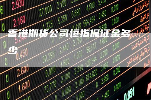 香港期货公司恒指保证金多少