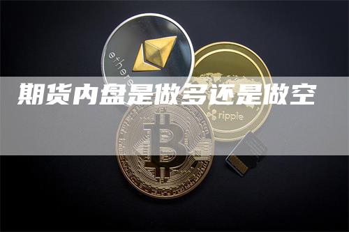 期货内盘是做多还是做空