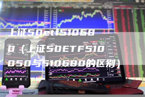 上证50etf510680（上证50ETF510050与510680的区别）