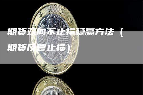 期货双向不止损稳赢方法（期货反复止损）