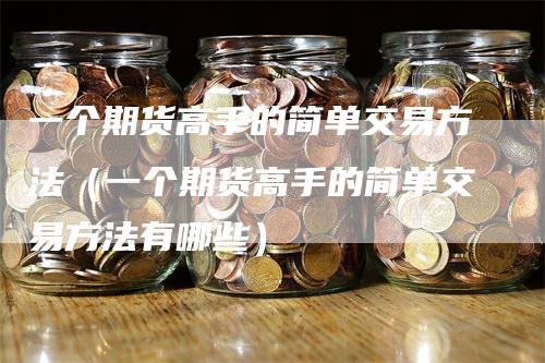 一个期货高手的简单交易方法（一个期货高手的简单交易方法有哪些）