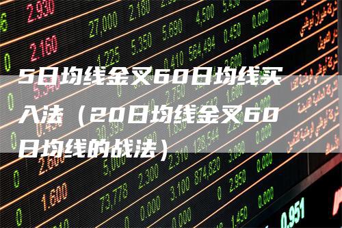 5日均线金叉60日均线买入法（20日均线金叉60日均线的战法）