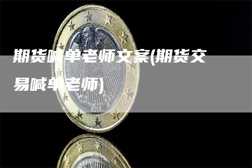 期货喊单老师文案(期货交易喊单老师)