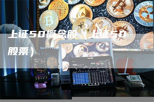 上证50概念股（上证50股票）