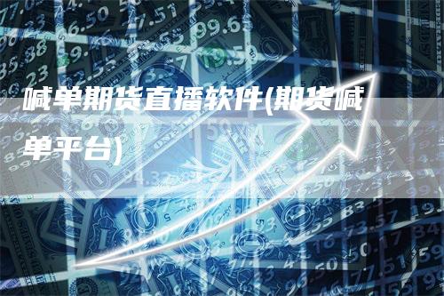 喊单期货直播软件(期货喊单平台)