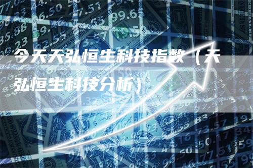 今天天弘恒生科技指数（天弘恒生科技分析）
