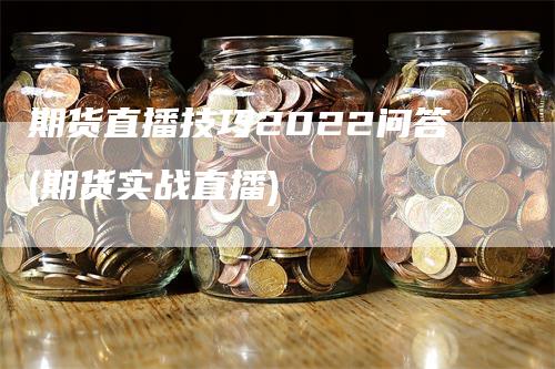 期货直播技巧2022问答(期货实战直播)
