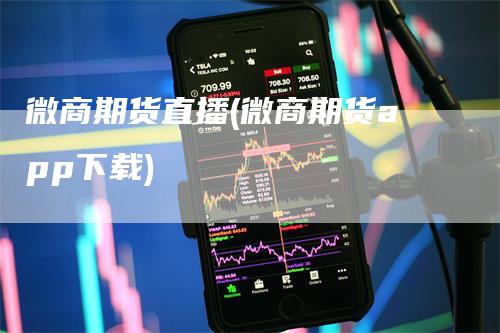 微商期货直播(微商期货app下载)