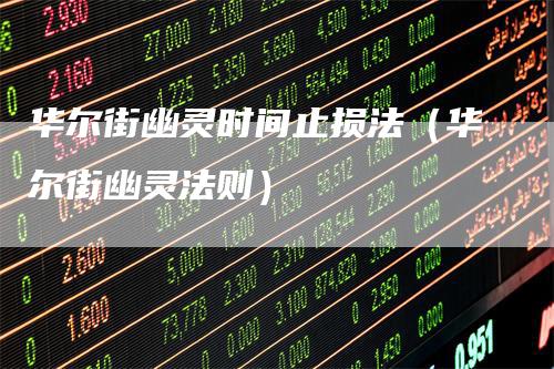 华尔街幽灵时间止损法（华尔街幽灵法则）