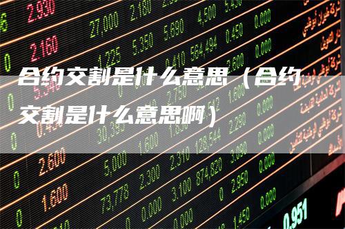 合约交割是什么意思（合约交割是什么意思啊）