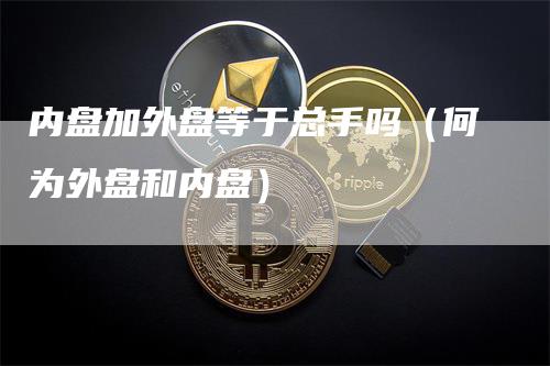内盘加外盘等于总手吗（何为外盘和内盘）
