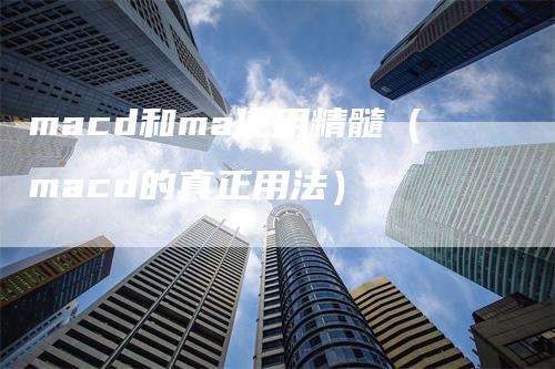 macd和ma使用精髓（macd的真正用法）