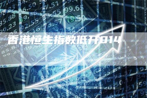 香港恒生指数低开014