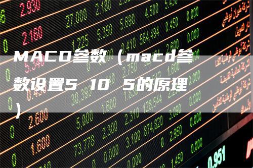 MACD参数（macd参数设置5 10 5的原理）