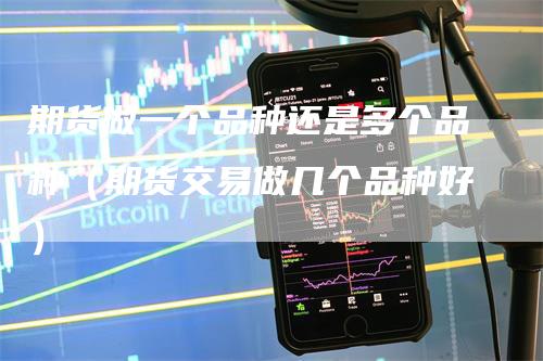 期货做一个品种还是多个品种（期货交易做几个品种好）