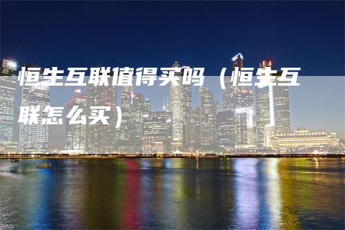 恒生互联值得买吗（恒生互联怎么买）