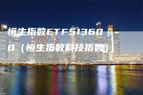 恒生指数ETF513600（恒生指数科技指数）