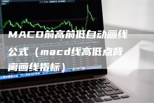 MACD前高前低自动画线公式（macd线高低点背离画线指标）