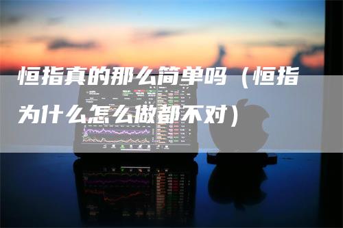 恒指真的那么简单吗（恒指为什么怎么做都不对）