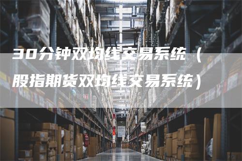 30分钟双均线交易系统（股指期货双均线交易系统）