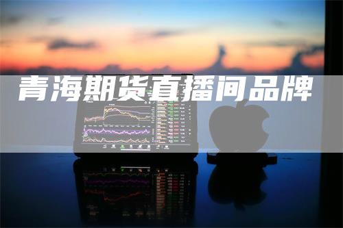青海期货直播间品牌