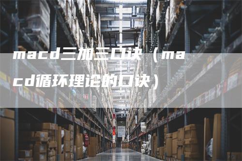 macd三加三口诀（macd循环理论的口诀）