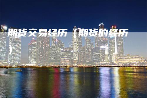期货交易经历（期货的经历）
