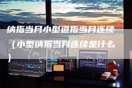 纳指当月小型道指当月连续（小型纳指当月连续是什么）