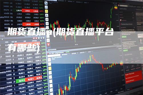 期货直播a(期货直播平台有哪些)