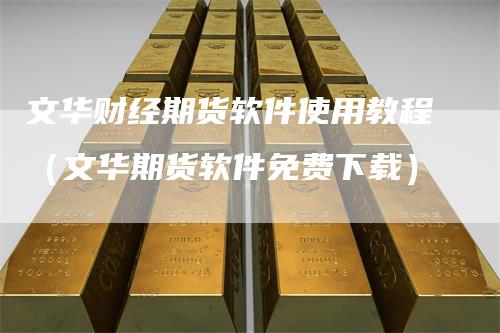 文华财经期货软件使用教程（文华期货软件免费下载）
