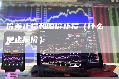 价差止损和限价止损（什么是止损价）