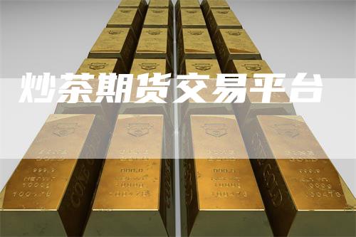 炒茶期货交易平台