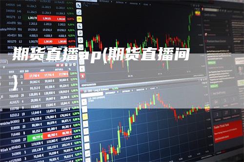 期货直播ap(期货直播间)
