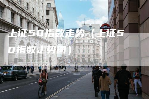上证50指数走势（上证50指数走势图）