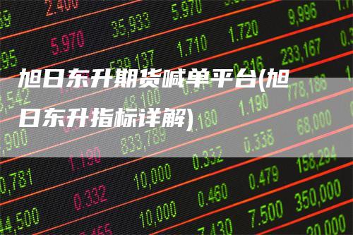 旭日东升期货喊单平台(旭日东升指标详解)