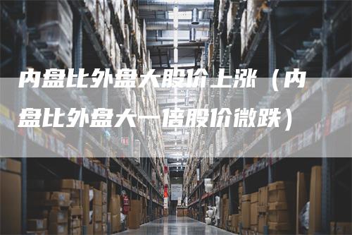 内盘比外盘大股价上涨（内盘比外盘大一倍股价微跌）