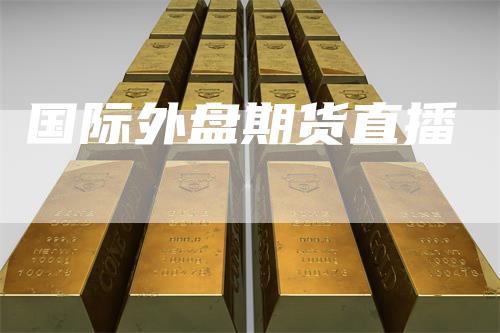 国际外盘期货直播