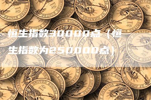 恒生指数30000点（恒生指数为250000点）