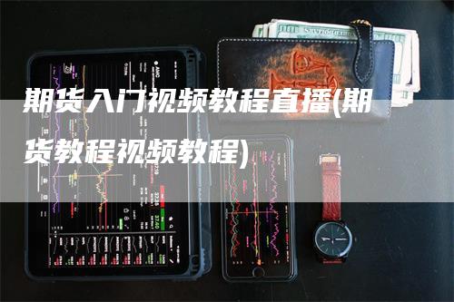 期货入门视频教程直播(期货教程视频教程)
