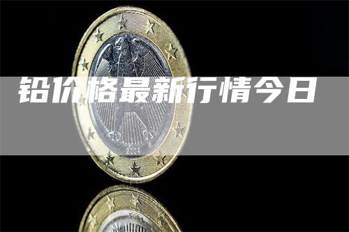 铅价格最新行情今日