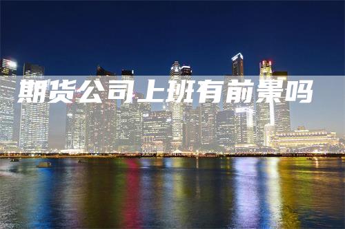 期货公司上班有前景吗