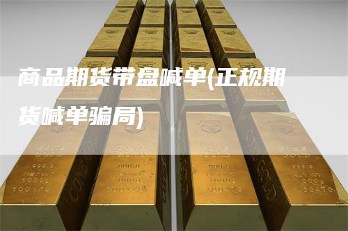 商品期货带盘喊单(正规期货喊单骗局)