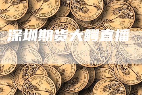 深圳期货大鳄直播