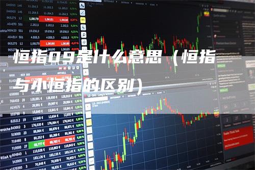 恒指09是什么意思（恒指与小恒指的区别）