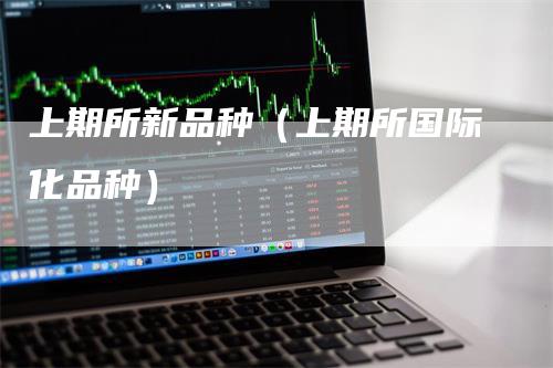 上期所新品种（上期所国际化品种）