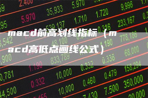 macd前高划线指标（macd高低点画线公式）