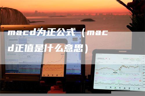 macd为正公式（macd正值是什么意思）