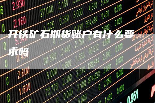 开铁矿石期货账户有什么要求吗